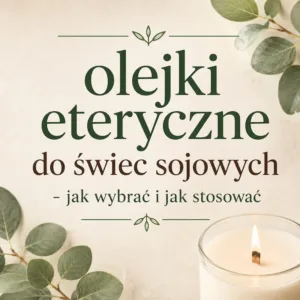 Naturalne olejki eteryczne do świec sojowych i domowych kompozycji zapachowych