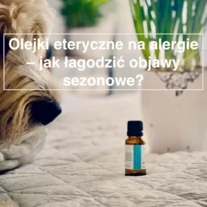 Olejki eteryczne na alergie - czy łagodzą objawy?
