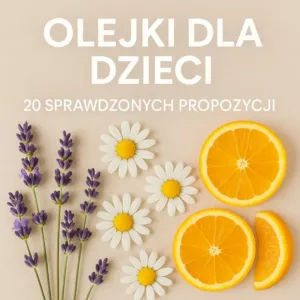 Olejki eteryczne dla dzieci – lista 20 sprawdzonych propozycji przez certyfikowanego aromateraputme klinicznego NAHA